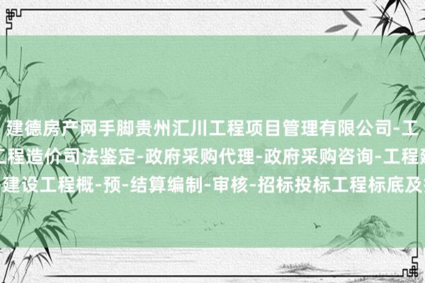 建德房产网手脚贵州汇川工程项目管理有限公司-工程建设项目管理-建设工程造价司法鉴定-政府采购代理-政府采购咨询-工程建设招标代理-建设工程概-预-结算编制-审核-招标投标工程标底及报价的编制-土产货着名的房产信息平台