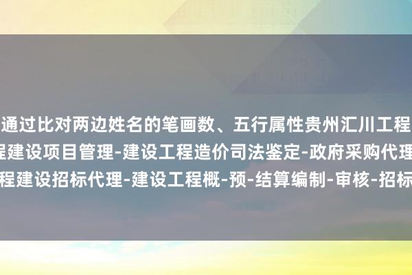 通过比对两边姓名的笔画数、五行属性贵州汇川工程项目管理有限公司-工程建设项目管理-建设工程造价司法鉴定-政府采购代理-政府采购咨询-工程建设招标代理-建设工程概-预-结算编制-审核-招标投标工程标底及报价的编制-、发音是否谐和