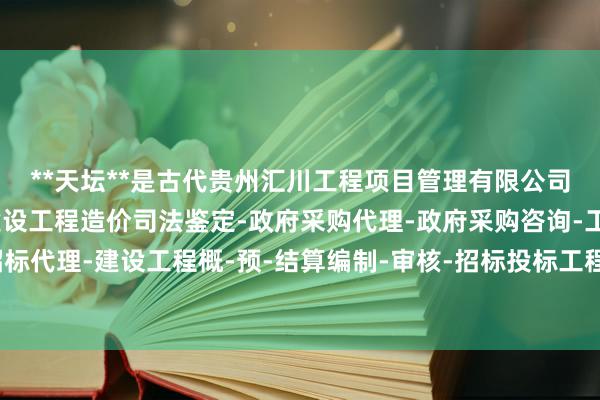 **天坛**是古代贵州汇川工程项目管理有限公司-工程建设项目管理-建设工程造价司法鉴定-政府采购代理-政府采购咨询-工程建设招标代理-建设工程概-预-结算编制-审核-招标投标工程标底及报价的编制-天子祭天的地点