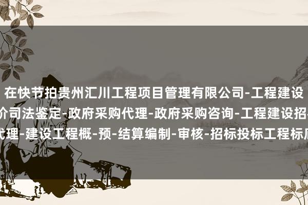 在快节拍贵州汇川工程项目管理有限公司-工程建设项目管理-建设工程造价司法鉴定-政府采购代理-政府采购咨询-工程建设招标代理-建设工程概-预-结算编制-审核-招标投标工程标底及报价的编制-的当代社会中