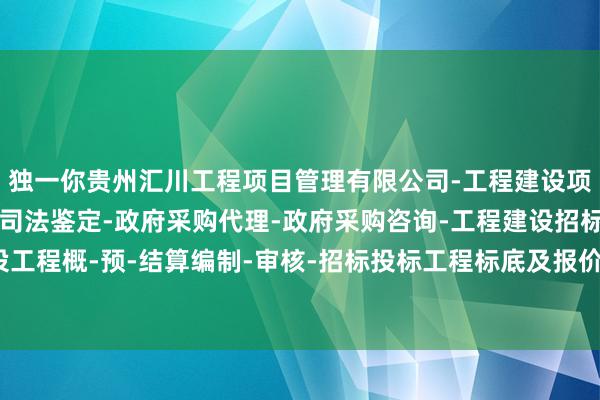 独一你贵州汇川工程项目管理有限公司-工程建设项目管理-建设工程造价司法鉴定-政府采购代理-政府采购咨询-工程建设招标代理-建设工程概-预-结算编制-审核-招标投标工程标底及报价的编制-保抓限定、尊重他东说念主